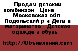 Продам детский комбинзон › Цена ­ 2 500 - Московская обл., Подольский р-н Дети и материнство » Детская одежда и обувь   